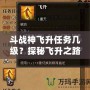 斗戰(zhàn)神飛升任務(wù)幾級(jí)？探秘飛升之路的終極挑戰(zhàn)！