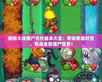 植物大戰(zhàn)僵尸古代版本大全：帶你穿越時(shí)空，挑戰(zhàn)全新僵尸世界！
