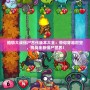 植物大戰僵尸古代版本大全：帶你穿越時空，挑戰全新僵尸世界！