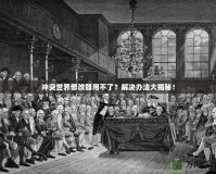 沖突世界修改器用不了？解決辦法大揭秘！
