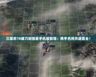 三國志10威力加強版手機版教程：攜手名將共逐霸業！