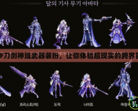 DNF刀劍神域武器裝扮，讓你體驗超現(xiàn)實的跨界冒險