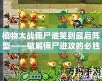 植物大戰僵尸誰笑到最后陣型——破解僵尸進攻的必勝法則