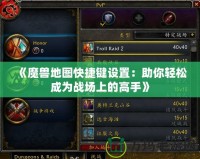 《魔獸地圖快捷鍵設置：助你輕松成為戰(zhàn)場上的高手》