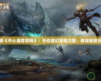 探索《開心魔獸官網》：開啟魔幻冒險之旅，體驗極致樂趣
