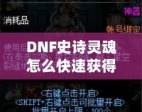 DNF史詩靈魂怎么快速獲得？掌握這些技巧，讓你的裝備升級不再困難！