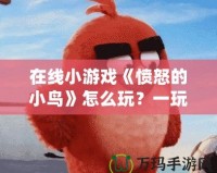 在線小游戲《憤怒的小鳥》怎么玩？一玩就上癮的技巧與攻略