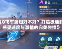 《QQ飛車展翅好不好？打造極速夢幻，感受速度與激情的完美碰撞》