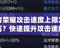 王者榮耀攻擊速度上限怎么提高？快速提升攻擊速度技巧全解析