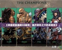 《英雄聯(lián)盟最新CG破敗：揭開(kāi)暗影之力的真面目》
