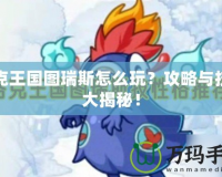 洛克王國圖瑞斯怎么玩？攻略與技巧大揭秘！