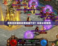 傳奇合擊輔助收費掛哪個好？玩家必看推薦