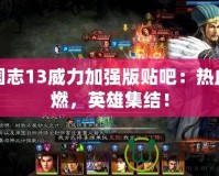 三國志13威力加強版貼吧：熱血重燃，英雄集結！