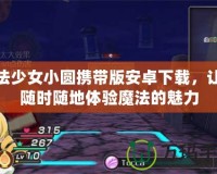 魔法少女小圓攜帶版安卓下載，讓你隨時(shí)隨地體驗(yàn)?zāi)Хǖ镊攘?></a></div>
                        <div   id=