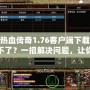 熱血傳奇1.76客戶端下載不了？一招解決問題，讓你重溫經(jīng)典游戲！