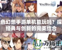 風色幻想手游單機能玩嗎？探索經典與創新的完美結合