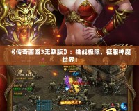 《傳奇西游3無敵版》：挑戰極限，征服神魔世界！