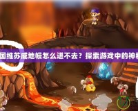 《洛克王國維蘇威地幔怎么進不去？探索游戲中的神秘挑戰！》