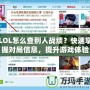 LOL怎么查別人戰(zhàn)績？快速掌握對局信息，提升游戲體驗！