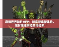 魔獸世界軟件APP：暢享游戲新體驗，隨時隨地掌控艾澤拉斯