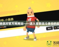 香腸派對官方網網站——進入全新戰斗體驗的起點