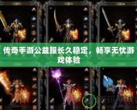 傳奇手游公益服長久穩定，暢享無憂游戲體驗
