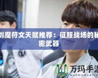 劍魔符文天賦推薦：征服戰場的秘密武器