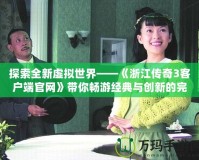探索全新虛擬世界——《浙江傳奇3客戶端官網》帶你暢游經典與創新的完美融合