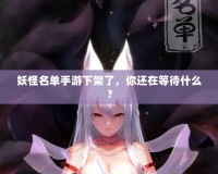 妖怪名單手游下架了，你還在等待什么？