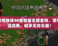 仙劍奇?zhèn)b傳98柔情版無限金錢，帶你重溫經(jīng)典，暢享無窮樂趣！
