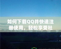 如何下載QQ并快速注冊使用，輕松享受社交新體驗