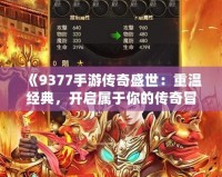 《9377手游傳奇盛世：重溫經典，開啟屬于你的傳奇冒險》