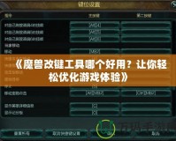 《魔獸改鍵工具哪個好用？讓你輕松優化游戲體驗》