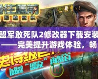 盟軍敢死隊2修改器下載安裝——完美提升游戲體驗，暢享全新冒險之旅！