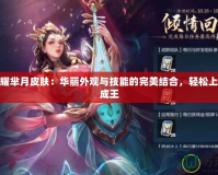 王者榮耀羋月皮膚：華麗外觀與技能的完美結合，輕松上分助你成王