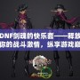 DNF劍魂的快樂套——釋放你的戰(zhàn)斗激情，縱享游戲巔峰