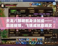 天龍八部明教身法加成——超越極限，飛速成就巔峰武者