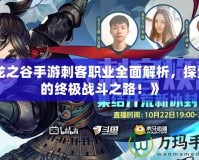 《龍之谷手游刺客職業全面解析，探索你的終極戰斗之路！》