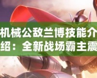 機械公敵蘭博技能介紹：全新戰場霸主震撼登場！