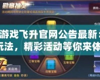 QQ游戲飛升官網公告最新：全新玩法，精彩活動等你來體驗！