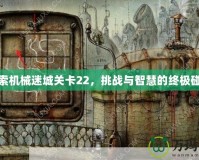 探索機(jī)械迷城關(guān)卡22，挑戰(zhàn)與智慧的終極碰撞