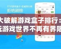 十大破解游戲盒子排行：暢玩游戲世界不再有界限！