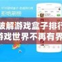 十大破解游戲盒子排行：暢玩游戲世界不再有界限！