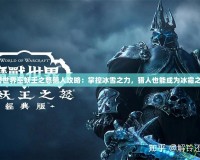 魔獸世界巫妖王之怒獵人攻略：掌控冰雪之力，獵人也能成為冰霜之王！