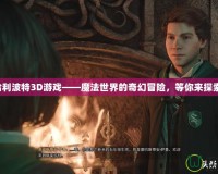 哈利波特3D游戲——魔法世界的奇幻冒險，等你來探索！