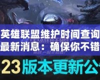 英雄聯盟維護時間查詢最新消息：確保你不錯過任何一場精彩對決