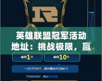 英雄聯(lián)盟冠軍活動(dòng)地址：挑戰(zhàn)極限，贏取榮耀與獎(jiǎng)勵(lì)