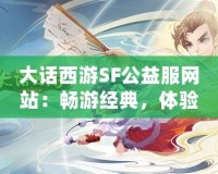 大話西游SF公益服網站：暢游經典，體驗無限樂趣！