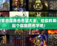 魔獸游戲角色名字大全，給你的英雄起個超酷的名字吧！