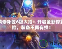 地精修補匠6級大招：開啟全新修復體驗，裝備不再有損！